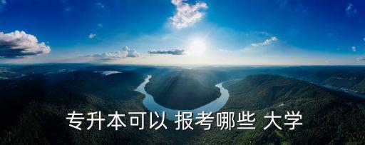  專升本可以 報考哪些 大學