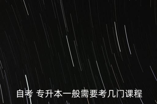自考專(zhuān)升本要考多少科目,自考本科專(zhuān)科課程設(shè)置因?qū)I(yè)不同而異