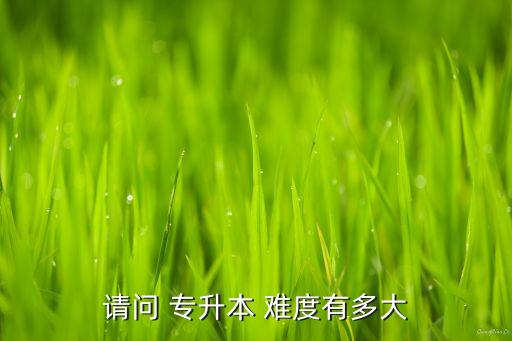 請(qǐng)問 專升本 難度有多大