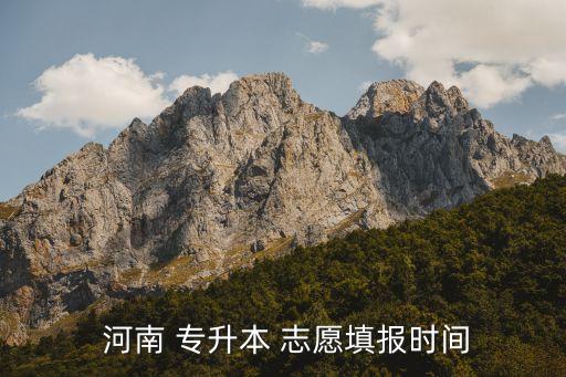 河南專升本先報志愿,填報志愿志愿和選擇學(xué)校時需根據(jù)成績選擇