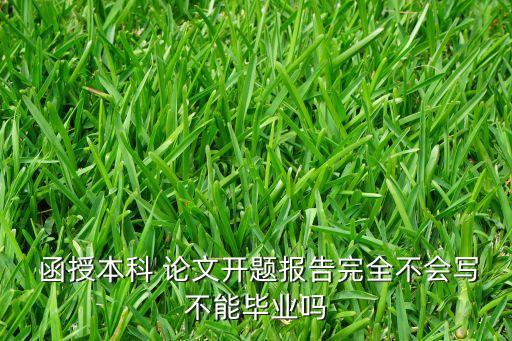  函授本科 論文開(kāi)題報(bào)告完全不會(huì)寫(xiě)不能畢業(yè)嗎