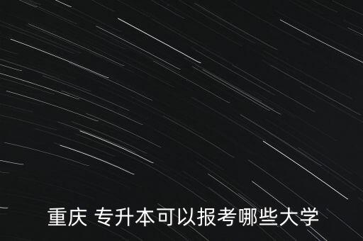  重慶 專升本可以報(bào)考哪些大學(xué)