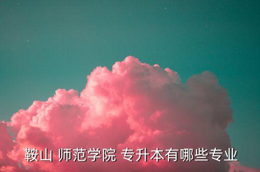 鞍山師范錄取線專升本,遼寧鞍山師范學(xué)院普通專升本招生?？?/></a></span><span id=