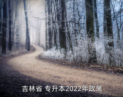 吉林省3 2專升本規(guī)定,吉林省專升本報名時間:2023年初