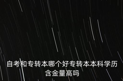  自考和專轉(zhuǎn)本哪個好專轉(zhuǎn)本本科學(xué)歷 含金量高嗎