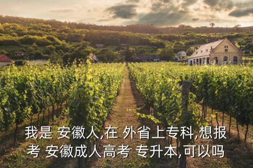 我是 安徽人,在 外省上?？?想報(bào)考 安徽成人高考 專升本,可以嗎
