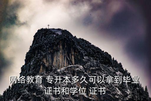 網(wǎng)絡教育 專升本多久可以拿到畢業(yè) 證書和學位 證書
