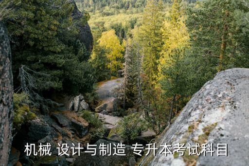  機械 設(shè)計與制造 專升本考試科目
