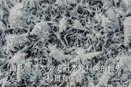  西北師范大學 專升本文科類的報考科目有哪些