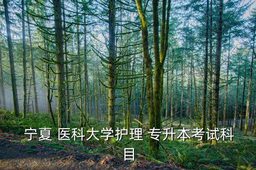  寧夏 醫(yī)科大學(xué)護(hù)理 專(zhuān)升本考試科目