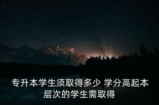  專升本學生須取得多少 學分高起本層次的學生需取得