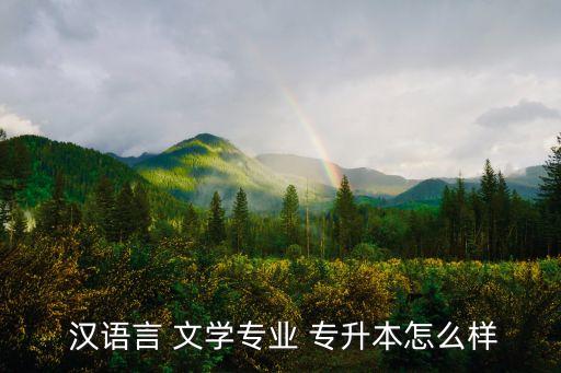  漢語言 文學專業(yè) 專升本怎么樣