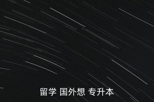 留學(xué) 國外想 專升本