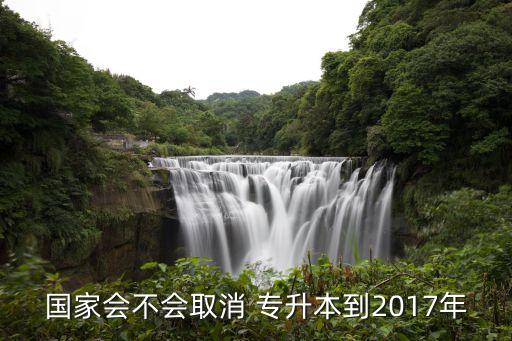 國(guó)家會(huì)不會(huì)取消 專升本到2017年