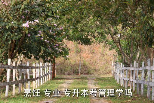 烹飪專業(yè)專升本,高等學(xué)府專升本分兩種類型報(bào)考