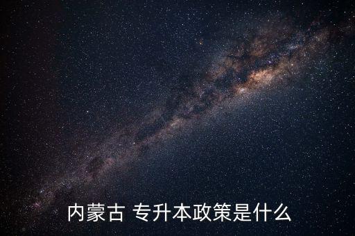  內(nèi)蒙古 專(zhuān)升本政策是什么