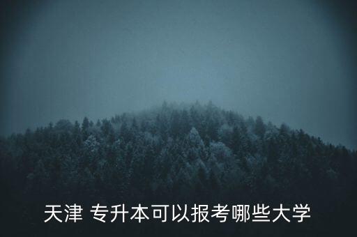 天津 專升本可以報考哪些大學