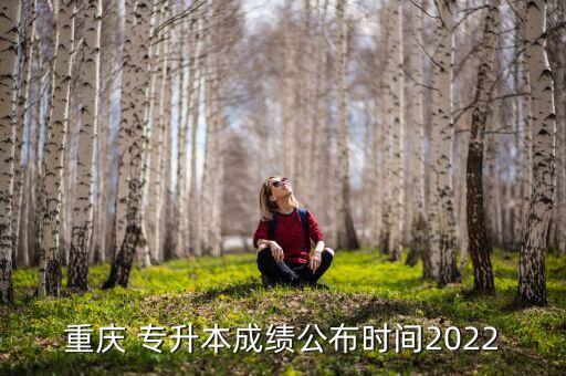 重慶 專升本成績公布時間2022