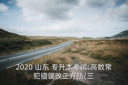 山東專升本答案事件,高等數(shù)學常見錯誤批改方法(三)