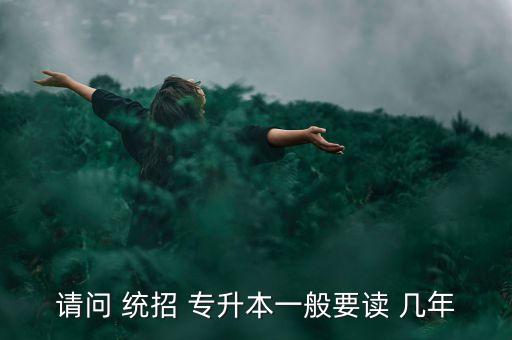 請(qǐng)問 統(tǒng)招 專升本一般要讀 幾年