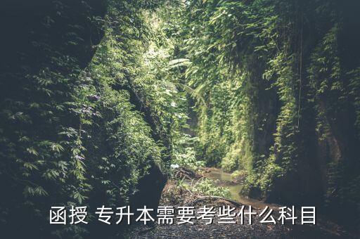 函授 專(zhuān)升本需要考些什么科目