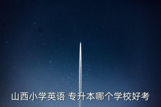 山西小學英語 專升本哪個學校好考