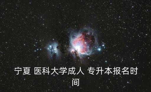  寧夏 醫(yī)科大學(xué)成人 專(zhuān)升本報(bào)名時(shí)間
