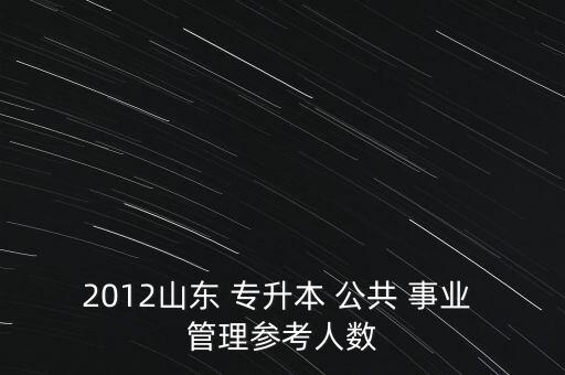 2012山東 專升本 公共 事業(yè) 管理參考人數