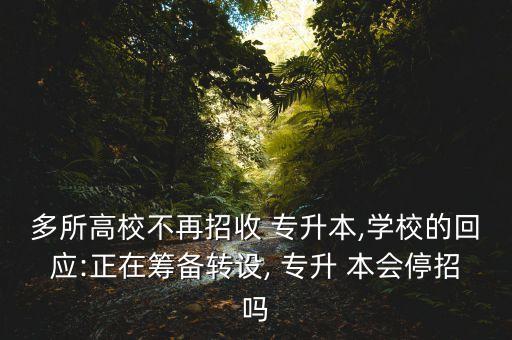 多所高校不再招收 專升本,學校的回應:正在籌備轉(zhuǎn)設, 專升 本會停招嗎