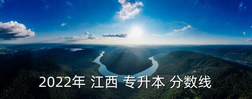 2022年 江西 專(zhuān)升本 分?jǐn)?shù)線(xiàn)