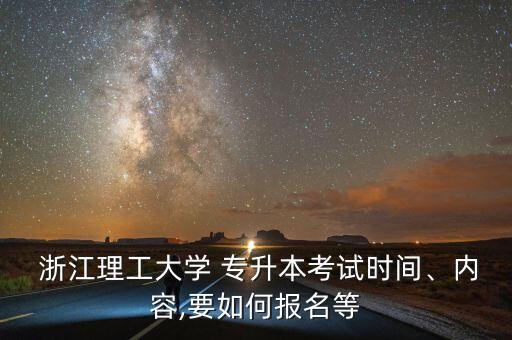  浙江理工大學(xué) 專升本考試時(shí)間、內(nèi)容,要如何報(bào)名等