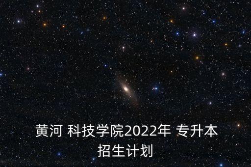  黃河 科技學院2022年 專升本招生計劃