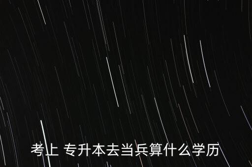 專升本入伍保留學(xué)籍,軍校畢業(yè)即可專升本當(dāng)兵是大學(xué)學(xué)歷