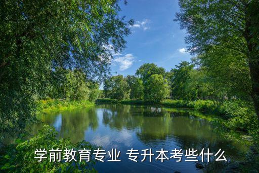 學(xué)前教育專(zhuān)升本材料,學(xué)前教育專(zhuān)升本有何要求?