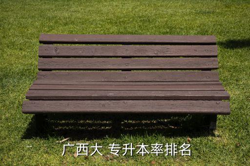  廣西大 專(zhuān)升本率排名