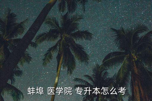  蚌埠 醫(yī)學(xué)院 專(zhuān)升本怎么考