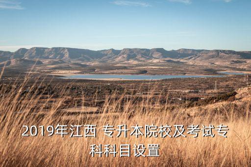 2019年江西 專升本院校及考試專科科目設(shè)置