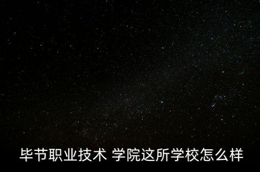  畢節(jié)職業(yè)技術 學院這所學校怎么樣