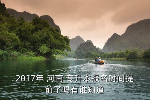 2017年 河南 專升本報名時間提前了嗎有誰知道