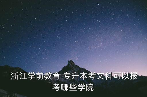  浙江學(xué)前教育 專(zhuān)升本考文科可以報(bào)考哪些學(xué)院
