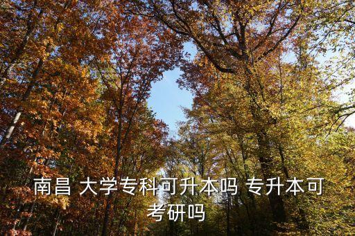  南昌 大學(xué)?？瓶缮締?專升本可考研嗎