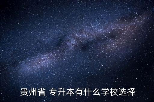 貴州專(zhuān)升本學(xué)院,統(tǒng)招專(zhuān)升本只適用于本省本科院校