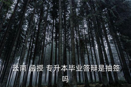云南專(zhuān)升本函授,云南函授專(zhuān)升本畢業(yè)答辯采用抽簽式