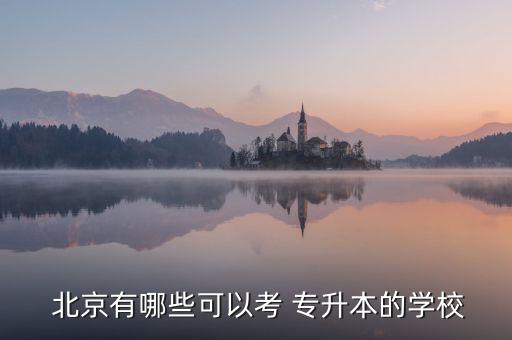  北京有哪些可以考 專(zhuān)升本的學(xué)校