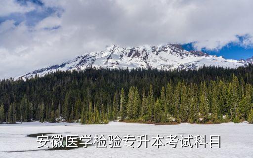  安徽醫(yī)學(xué)檢驗專升本考試科目
