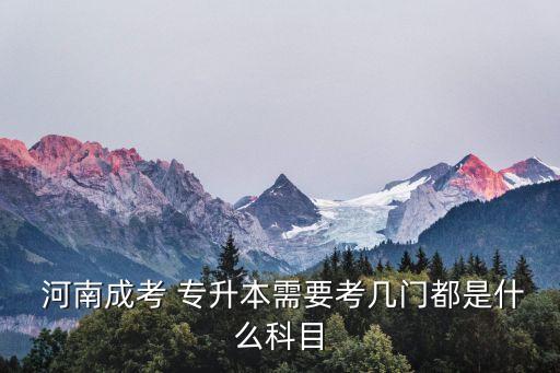  河南成考 專(zhuān)升本需要考幾門(mén)都是什么科目