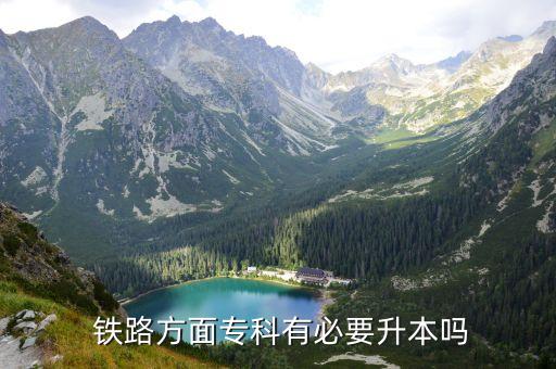  鐵路方面專(zhuān)科有必要升本嗎