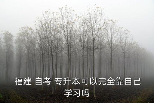  福建 自考 專升本可以完全靠自己學(xué)習(xí)嗎
