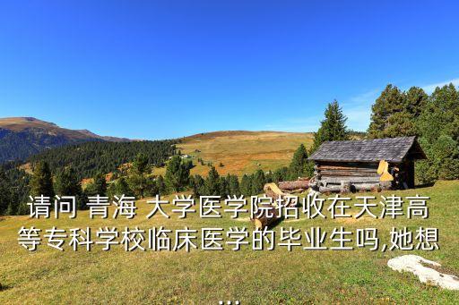 青海大學(xué)醫(yī)學(xué)類專升本,青海-3專升本?？谱o(hù)理可以考本科嗎?