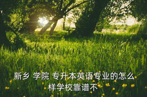 新鄉(xiāng)學(xué)院專升本怎樣,我是新鄉(xiāng)師范類(lèi)專業(yè)學(xué)生報(bào)考本科院校成功